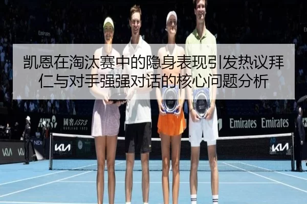 凯恩在淘汰赛中的隐身表现引发热议拜仁与对手强强对话的核心问题分析