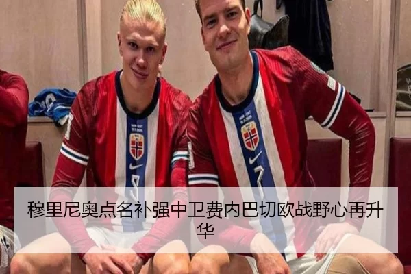 穆里尼奥点名补强中卫费内巴切欧战野心再升华